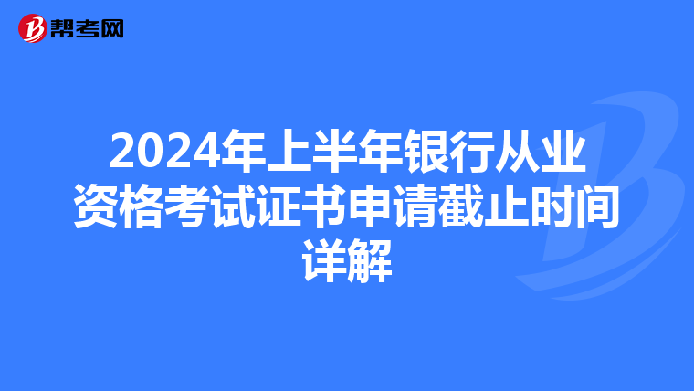 2024年上半年銀行從業資格考試證書申請截止時間詳解