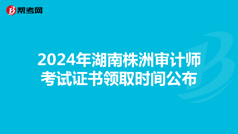 2024年湖南株洲审计师考试证书领取时间公布