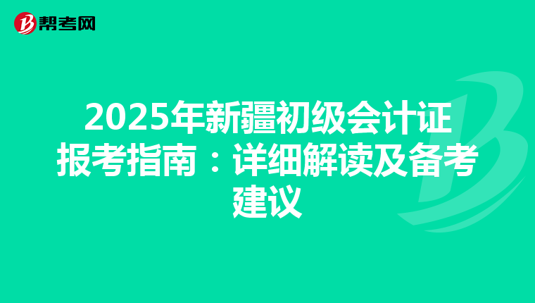 2025年新疆初级会计证报考指南：详细解读及备考建议
