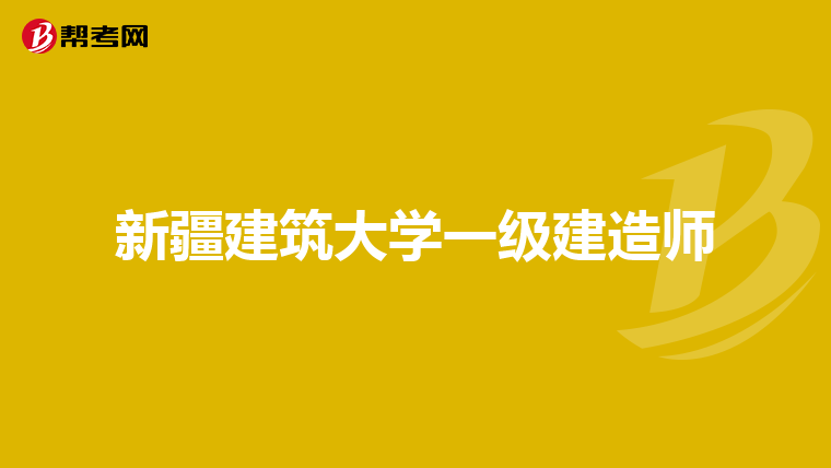 新疆建筑大学一级建造师