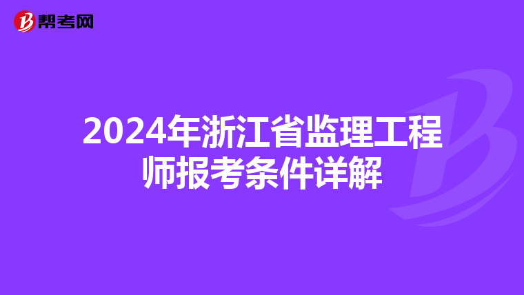 2024年浙江省监理工程师报考条件详解