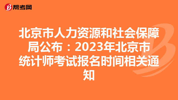 北京市人力资源和社会保障局公布：2023年北京市统计师考试报名时间相关通知