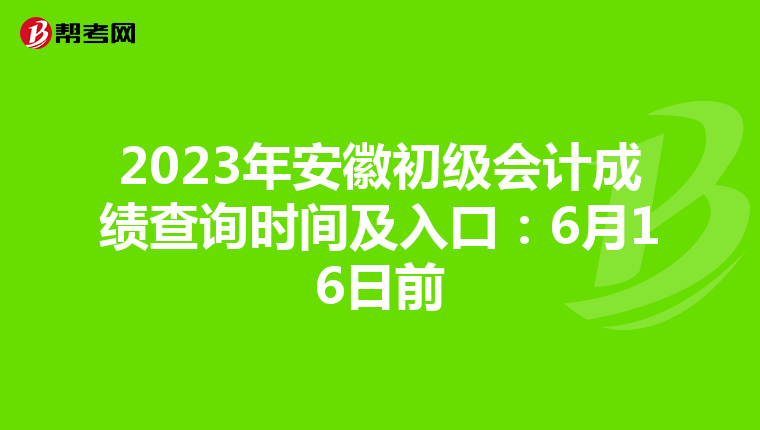 2023年安徽初级会计成绩查询时间及入口:6月16日前