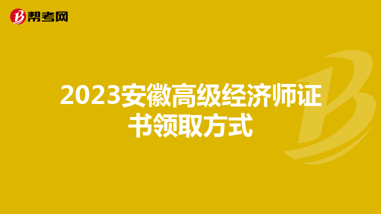 2023安徽高级经济师证书领取方式