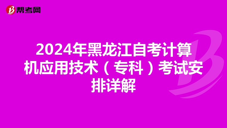2024年黑龙江自考计算机应用技术（专科）考试安排详解