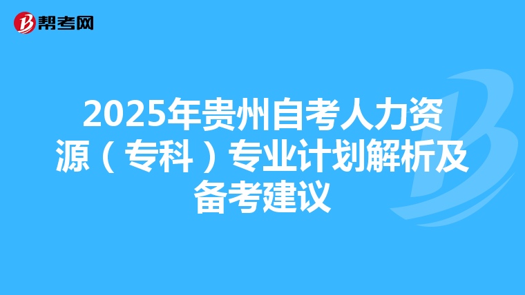 2025年贵州自考人力资源（专科）专业计划解析及备考建议