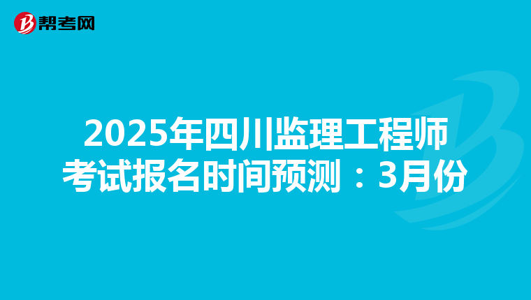 2025年四川监理工程师考试报名时间预测：3月份