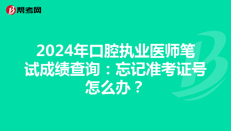 2024年口腔执业医师笔试成绩查询：忘记准考证号怎么办？
