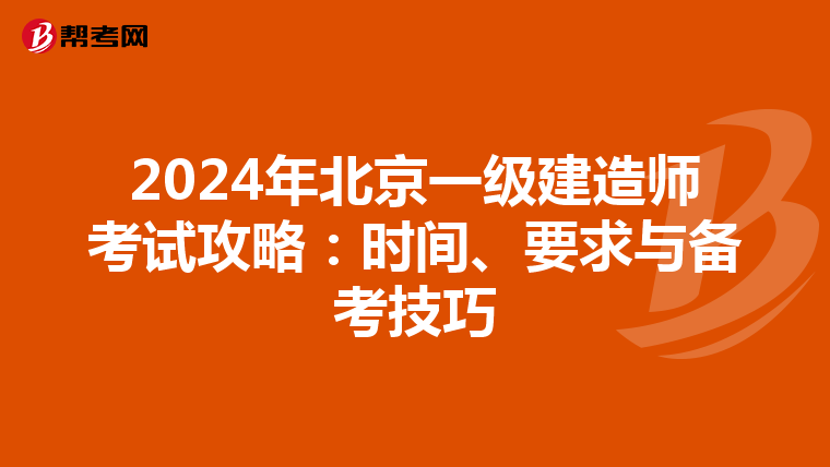2024年北京一级建造师考试攻略：时间、要求与备考技巧
