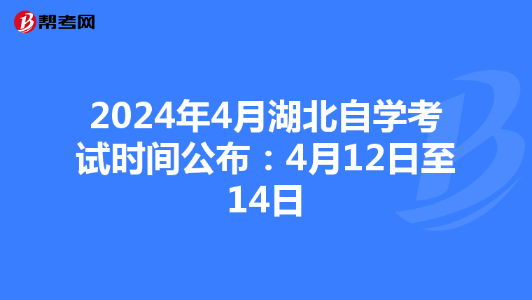 2024年4月湖北自学考试时间公布：4月12日至14日