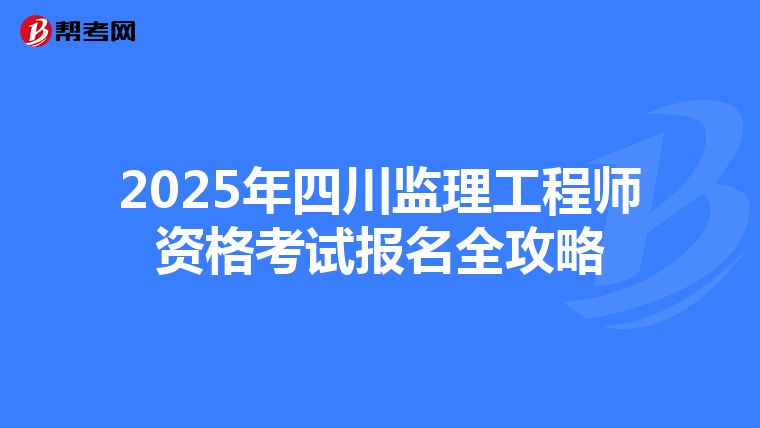 2025年四川监理工程师资格考试报名全攻略