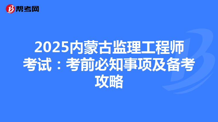 2025内蒙古监理工程师考试：考前必知事项及备考攻略