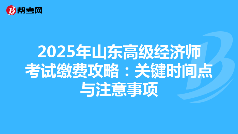 2025年山東高級經濟師考試繳費攻略：關鍵時間點與注意事項