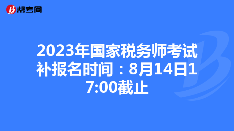 2023年国家税务师考试补报名时间:8月14日17:00截止