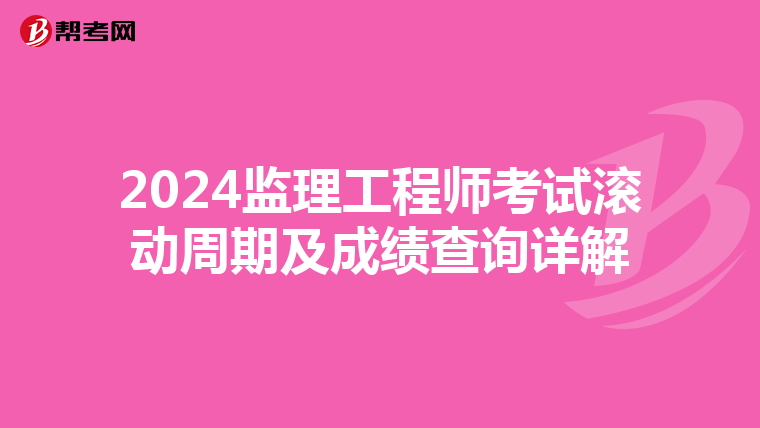 2024监理工程师考试滚动周期及成绩查询详解