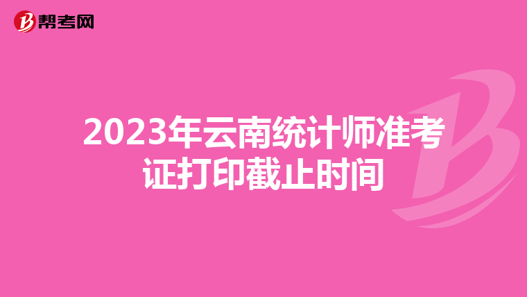 2023年云南统计师准考证打印截止时间