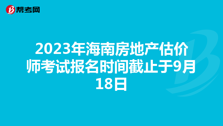 2023年海南房地产估价师考试报名时间截止于9月18日