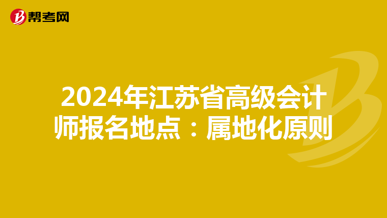 2024年江蘇省高級(jí)會(huì)計(jì)師報(bào)名地點(diǎn):屬地化原則