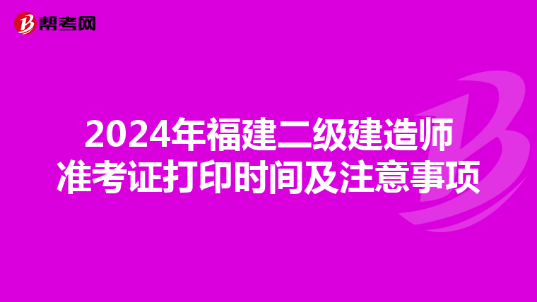 2024年福建二级建造师准考证打印时间及注意事项