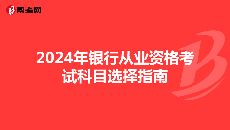 2024年银行从业资格考试科目选择指南