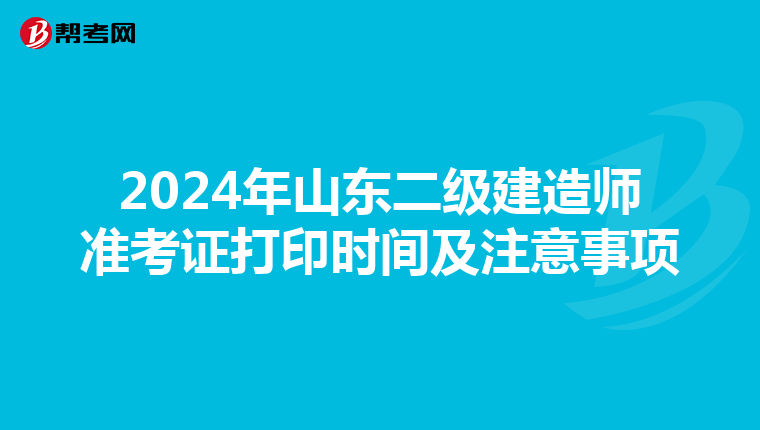 2024年山东二级建造师准考证打印时间及注意事项