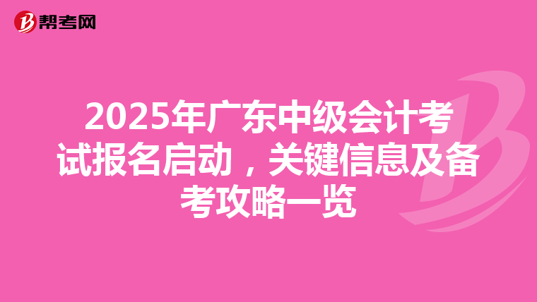 2025年广东中级会计考试报名启动，关键信息及备考攻略一览