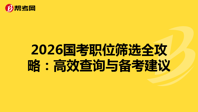 2026国考职位筛选全攻略：高效查询与备考建议