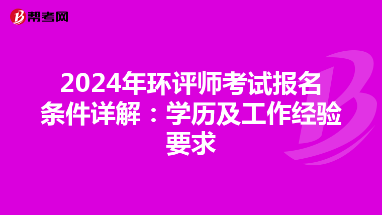 2024年环评师考试报名条件详解：学历及工作经验要求