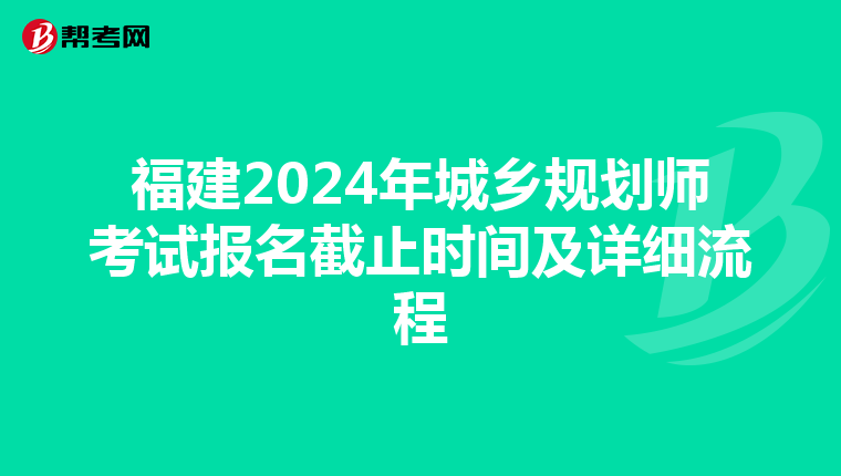 福建2024年城乡规划师考试报名截止时间及详细流程