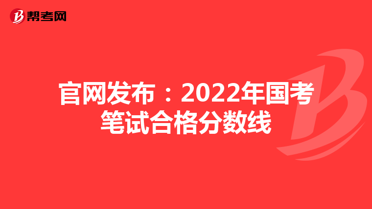 官网发布：2022年国考笔试合格分数线