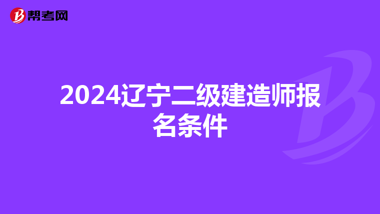 2024辽宁二级建造师报名条件