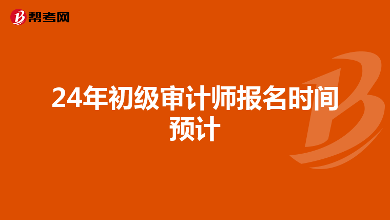 24年初级审计师报名时间预计