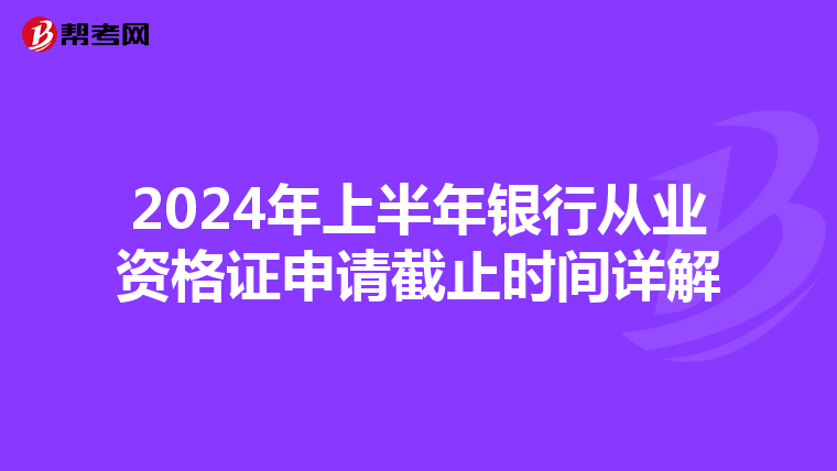 2024年上半年银行从业资格证申请截止时间详解