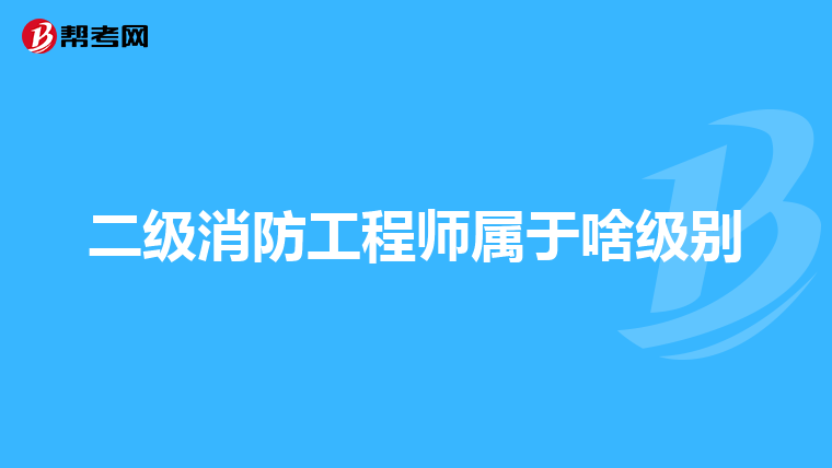 二级消防工程师属于啥级别