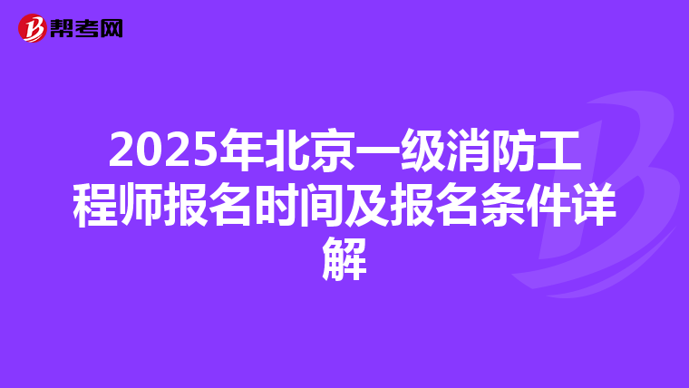 2025年北京一级消防工程师报名时间及报名条件详解