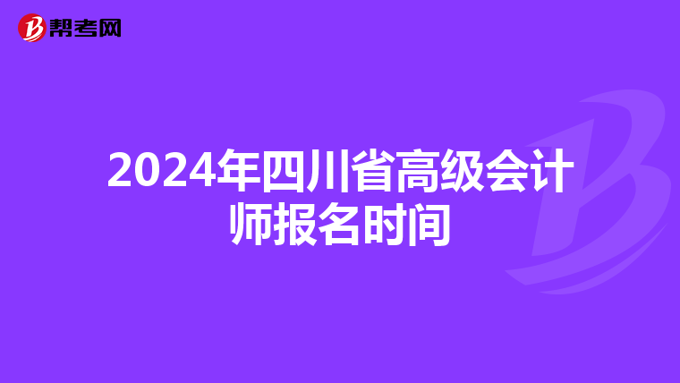 2024年四川省高級(jí)會(huì)計(jì)師報(bào)名時(shí)間