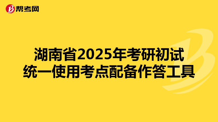 湖南省2025年考研初试统一使用考点配备作答工具