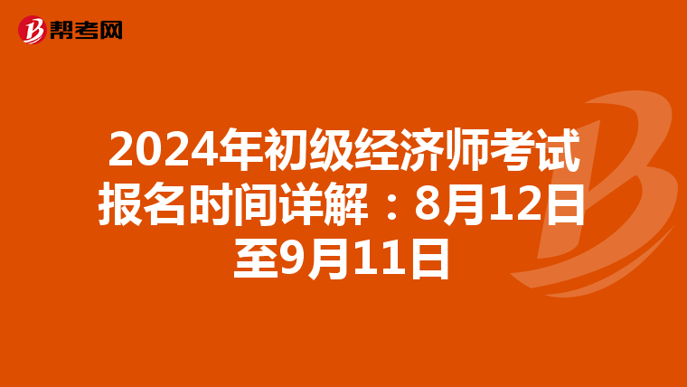 2024年初级经济师考试报名时间详解：8月12日至9月11日