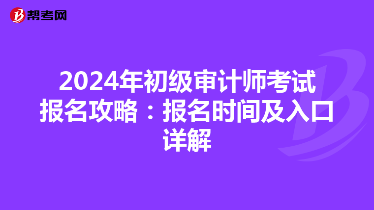 2024年初级审计师考试报名攻略：报名时间及入口详解