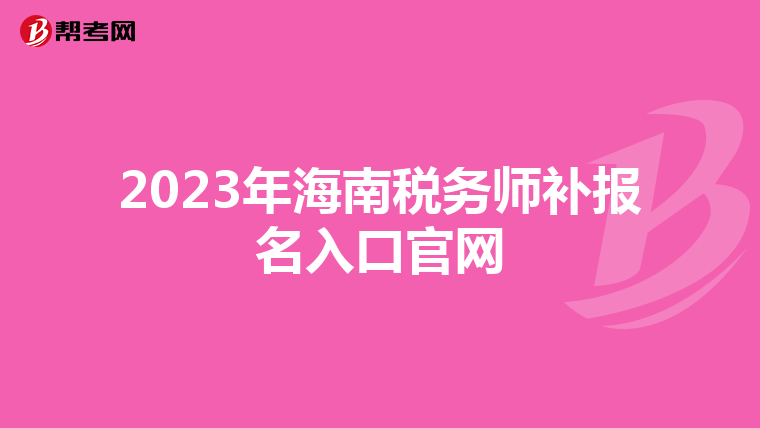 2023年海南稅務(wù)師補(bǔ)報(bào)名入口官網(wǎng)