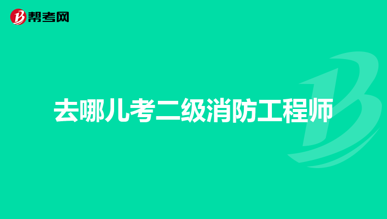 去哪儿考二级消防工程师