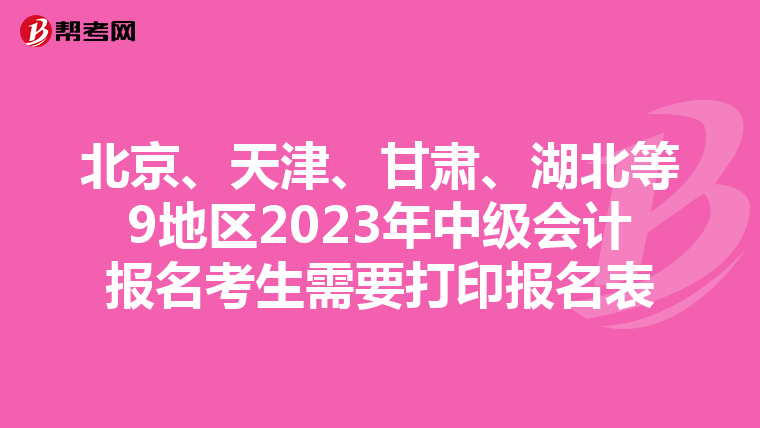 北京、天津、甘肃、湖北等9地区2023年中级会计报名考生需要打印报名表