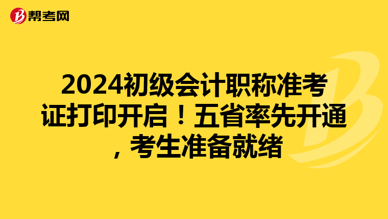 2024初级会计职称准考证打印开启！五省率先开通，考生准备就绪