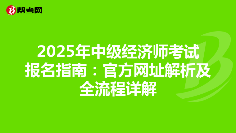 2025年中级经济师考试报名指南：官方网址解析及全流程详解