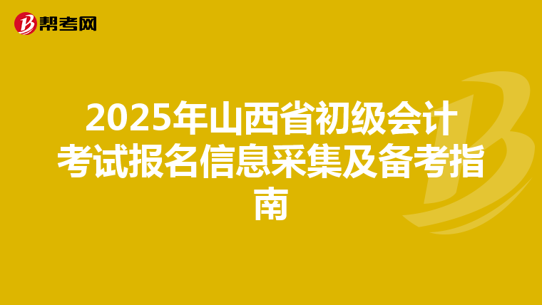 2025年山西省初级会计考试报名信息采集及备考指南