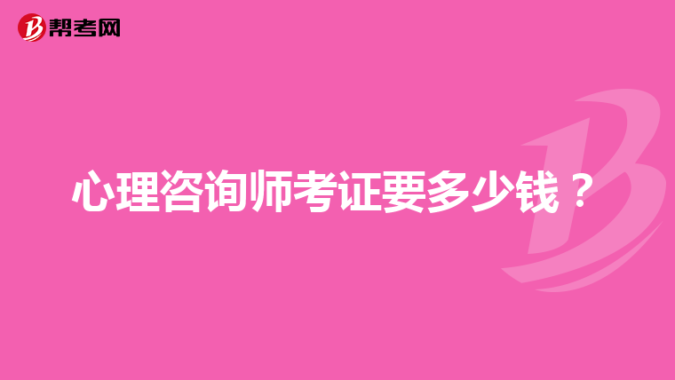 心理咨询师考证要多少钱？