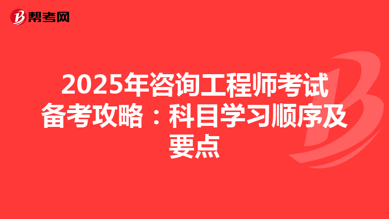 2025年咨询工程师考试备考攻略：科目学习顺序及要点