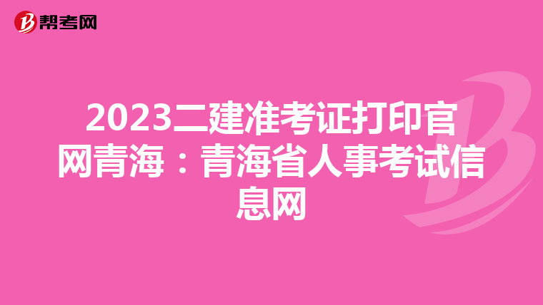 2023二建准考证打印官网青海：青海省人事考试信息网