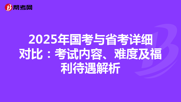 2025年国考与省考详细对比：考试内容、难度及福利待遇解析