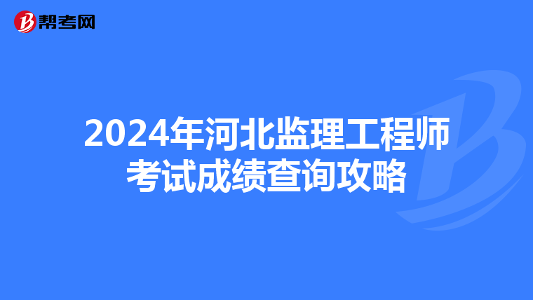 2024年河北监理工程师考试成绩查询攻略